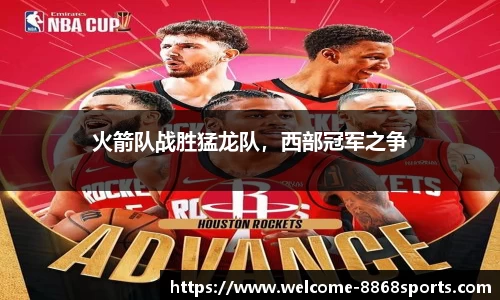 火箭队战胜猛龙队，西部冠军之争