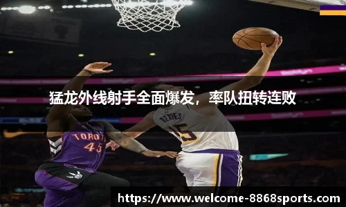 猛龙外线射手全面爆发，率队扭转连败