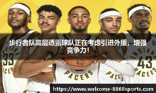 步行者队高层透露球队正在考虑引进外援，增强竞争力！