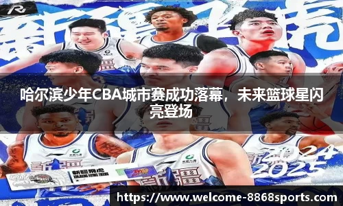 哈尔滨少年CBA城市赛成功落幕，未来篮球星闪亮登场