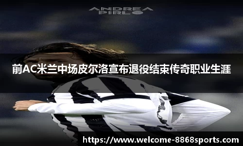 前AC米兰中场皮尔洛宣布退役结束传奇职业生涯