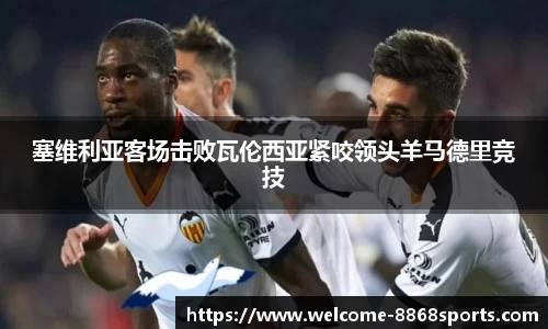 塞维利亚客场击败瓦伦西亚紧咬领头羊马德里竞技