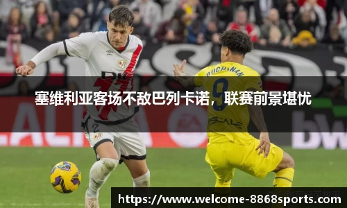 塞维利亚客场不敌巴列卡诺，联赛前景堪忧