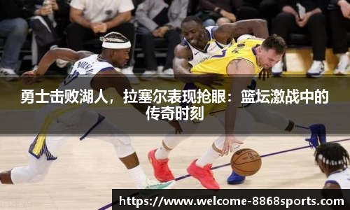 勇士击败湖人，拉塞尔表现抢眼：篮坛激战中的传奇时刻