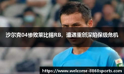 沙尔克04惨败莱比锡RB，遭遇重创深陷保级危机