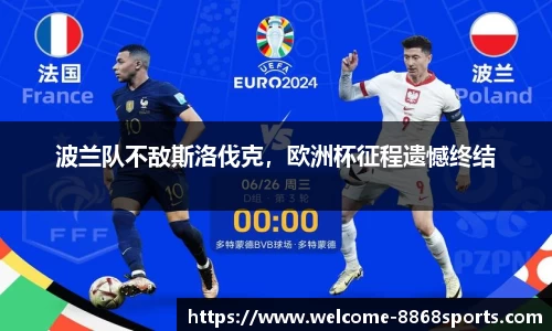 波兰队不敌斯洛伐克，欧洲杯征程遗憾终结