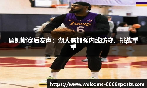 詹姆斯赛后发声：湖人需加强内线防守，挑战重重