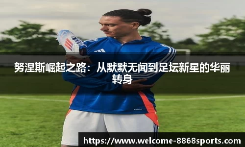 努涅斯崛起之路：从默默无闻到足坛新星的华丽转身