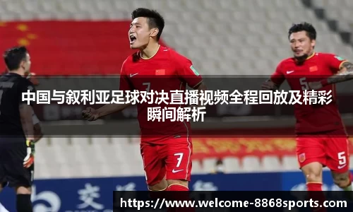 中国与叙利亚足球对决直播视频全程回放及精彩瞬间解析