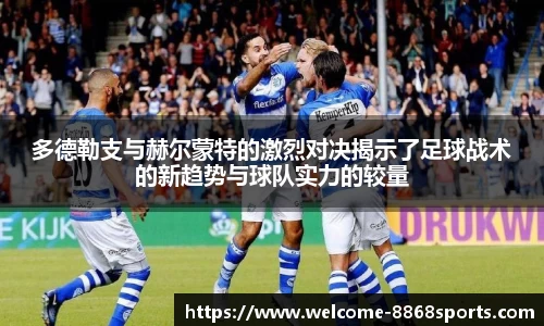 多德勒支与赫尔蒙特的激烈对决揭示了足球战术的新趋势与球队实力的较量