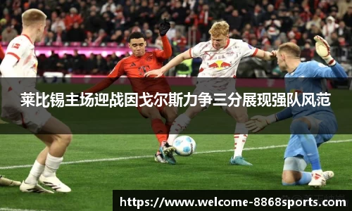 莱比锡主场迎战因戈尔斯力争三分展现强队风范