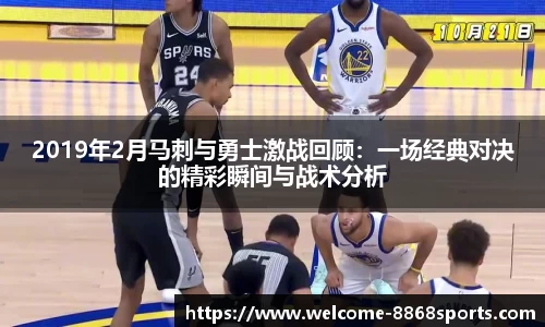 2019年2月马刺与勇士激战回顾：一场经典对决的精彩瞬间与战术分析
