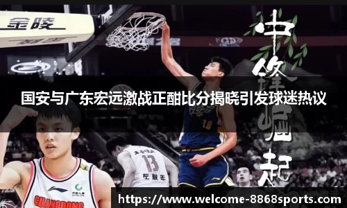国安与广东宏远激战正酣比分揭晓引发球迷热议
