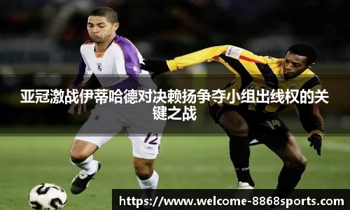 亚冠激战伊蒂哈德对决赖扬争夺小组出线权的关键之战