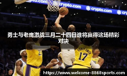 勇士与老鹰激战三月二十四日谁将赢得这场精彩对决