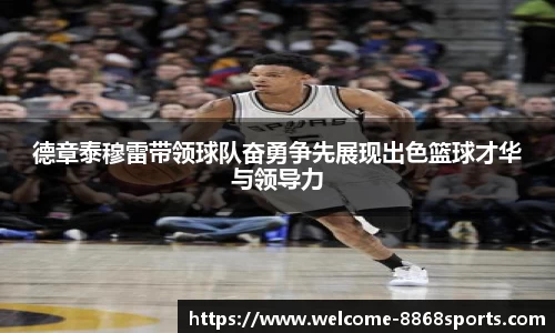 德章泰穆雷带领球队奋勇争先展现出色篮球才华与领导力