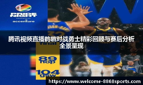 腾讯视频直播鹈鹕对战勇士精彩回顾与赛后分析全景呈现