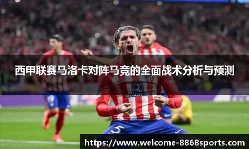 西甲联赛马洛卡对阵马竞的全面战术分析与预测