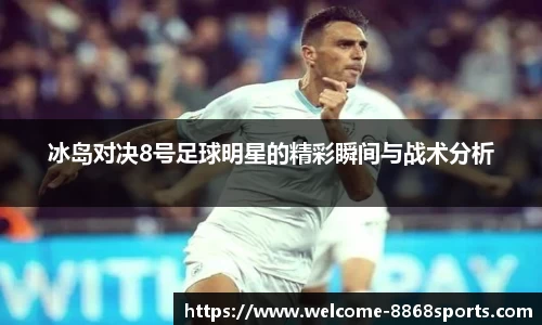 冰岛对决8号足球明星的精彩瞬间与战术分析